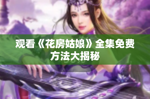 观看《花房姑娘》全集免费方法大揭秘