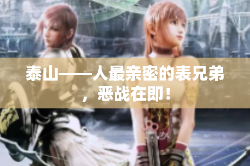 泰山——人最亲密的表兄弟，恶战在即！