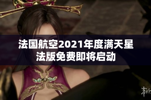 法国航空2021年度满天星法版免费即将启动