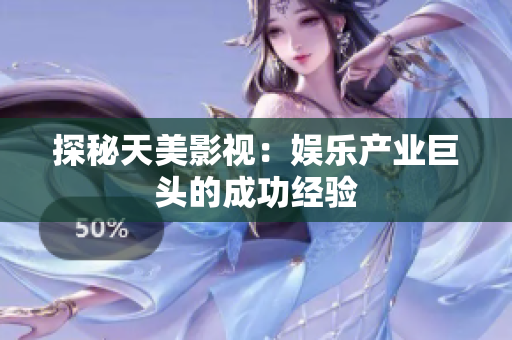 探秘天美影视：娱乐产业巨头的成功经验