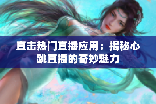 直击热门直播应用：揭秘心跳直播的奇妙魅力