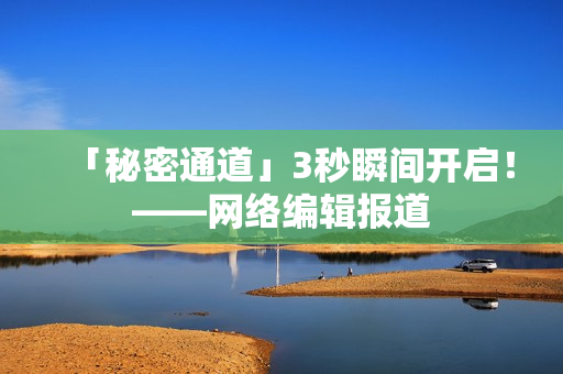 「秘密通道」3秒瞬间开启！——网络编辑报道