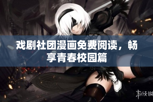 戏剧社团漫画免费阅读，畅享青春校园篇