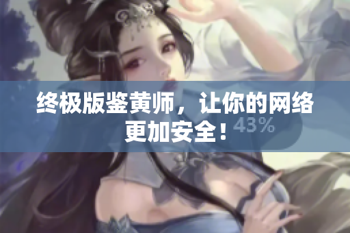 终极版鉴黄师，让你的网络更加安全！