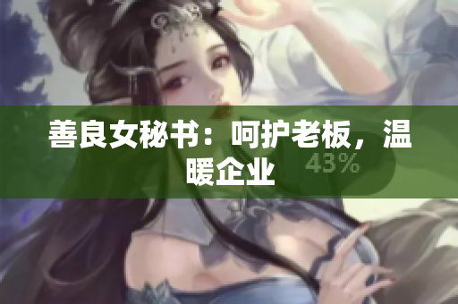 善良女秘书：呵护老板，温暖企业