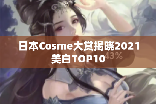 日本Cosme大赏揭晓2021美白TOP10
