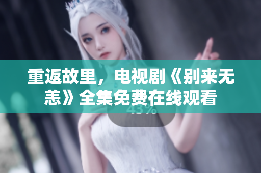 重返故里，电视剧《别来无恙》全集免费在线观看