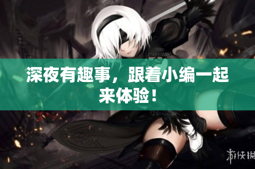 深夜有趣事，跟着小编一起来体验！