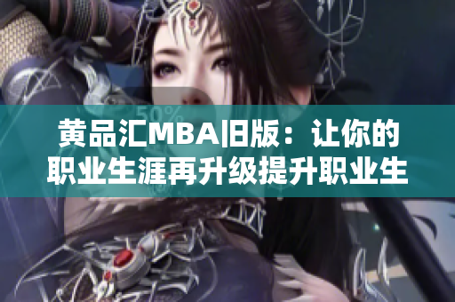 黄品汇MBA旧版：让你的职业生涯再升级提升职业生涯，跟黄品汇MBA旧版学习