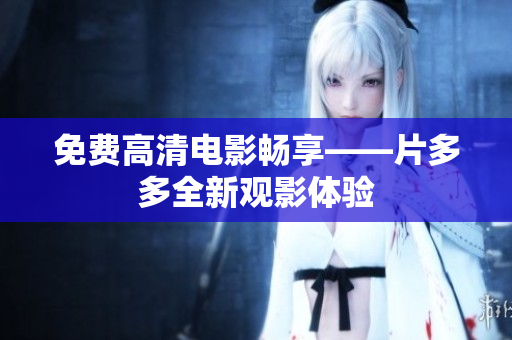 免费高清电影畅享——片多多全新观影体验