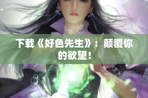 下载《好色先生》：颠覆你的欲望！