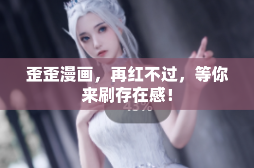 歪歪漫画，再红不过，等你来刷存在感！
