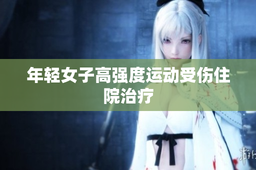 年轻女子高强度运动受伤住院治疗