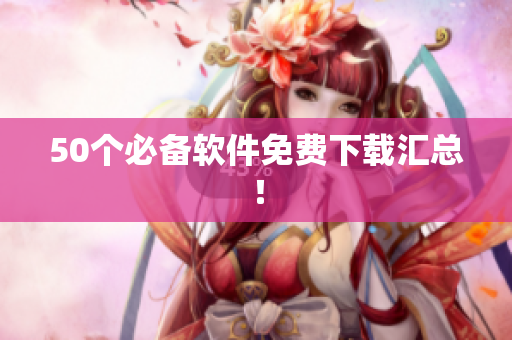 50个必备软件免费下载汇总！