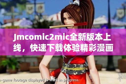 Jmcomic2mic全新版本上线，快速下载体验精彩漫画！
