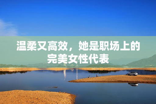 温柔又高效，她是职场上的完美女性代表