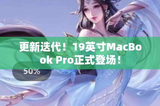 更新迭代！19英寸MacBook Pro正式登场！