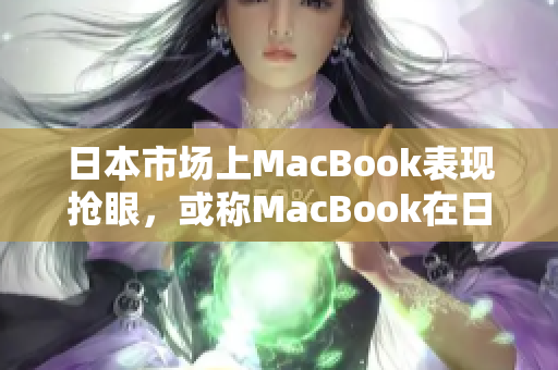 日本市场上MacBook表现抢眼，或称MacBook在日本销售良好