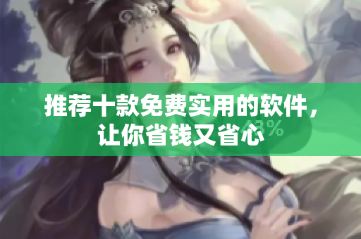 推荐十款免费实用的软件，让你省钱又省心