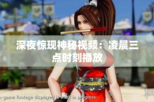 深夜惊现神秘视频：凌晨三点时刻播放