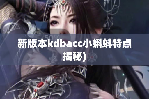 新版本kdbacc小蝌蚪特点揭秘)