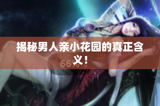 揭秘男人亲小花园的真正含义！