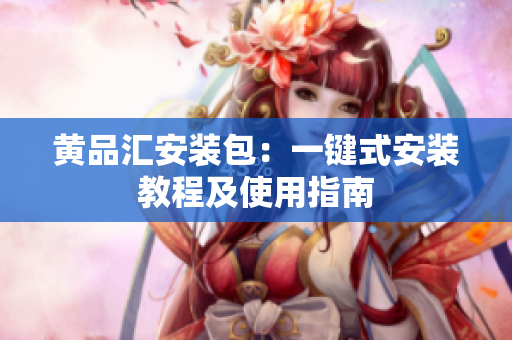 黄品汇安装包：一键式安装教程及使用指南