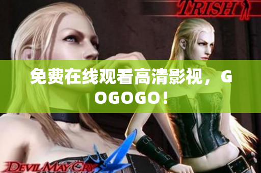 免费在线观看高清影视，GOGOGO！