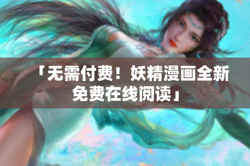 「无需付费！妖精漫画全新免费在线阅读」