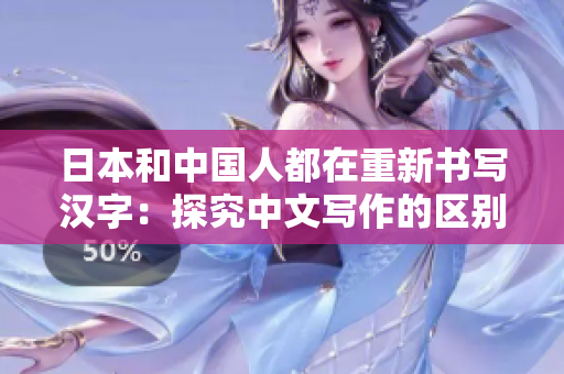 日本和中国人都在重新书写汉字：探究中文写作的区别