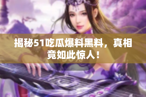 揭秘51吃瓜爆料黑料，真相竟如此惊人！