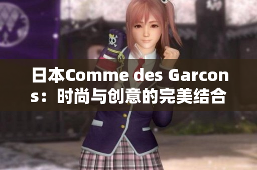 日本Comme des Garcons：时尚与创意的完美结合