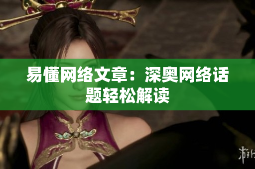 易懂网络文章：深奥网络话题轻松解读