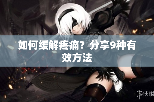 如何缓解疼痛？分享9种有效方法