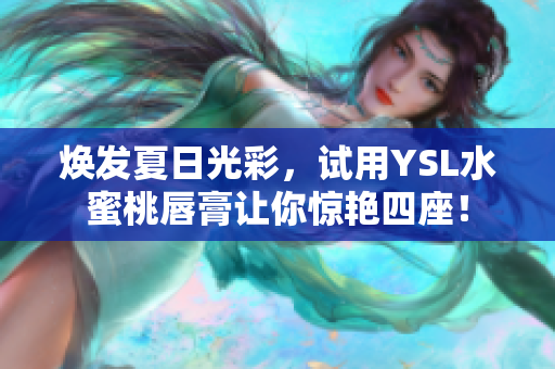 焕发夏日光彩，试用YSL水蜜桃唇膏让你惊艳四座！