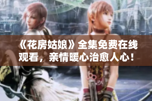 《花房姑娘》全集免费在线观看，亲情暖心治愈人心！