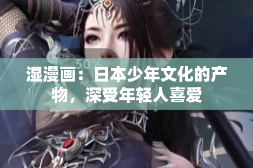 湿漫画：日本少年文化的产物，深受年轻人喜爱