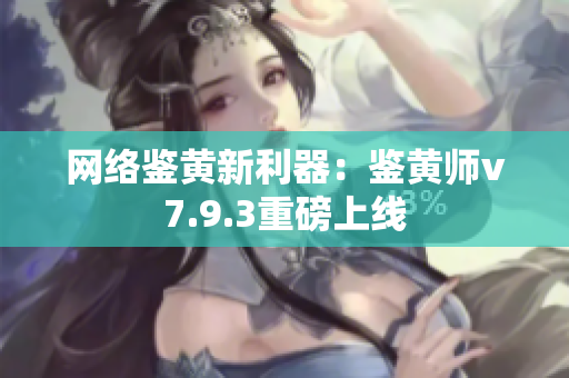网络鉴黄新利器：鉴黄师v7.9.3重磅上线