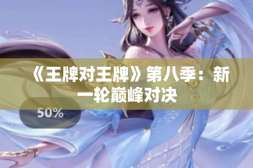 《王牌对王牌》第八季：新一轮巅峰对决