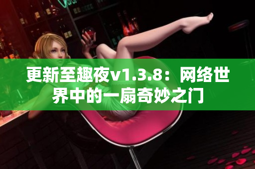 更新至趣夜v1.3.8：网络世界中的一扇奇妙之门