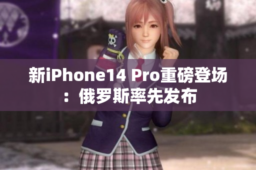 新iPhone14 Pro重磅登场：俄罗斯率先发布
