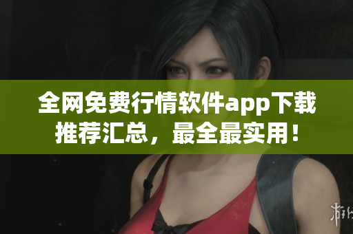 全网免费行情软件app下载推荐汇总，最全最实用！