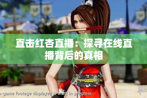 直击红杏直播：探寻在线直播背后的真相