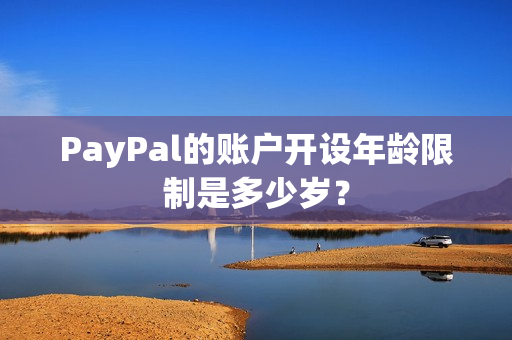 PayPal的账户开设年龄限制是多少岁？