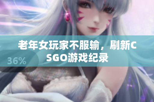 老年女玩家不服输，刷新CSGO游戏纪录