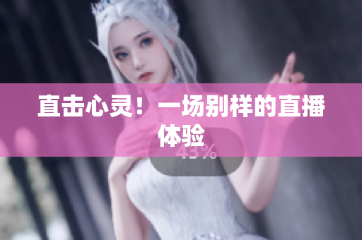 直击心灵！一场别样的直播体验