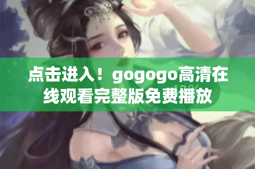 点击进入！gogogo高清在线观看完整版免费播放