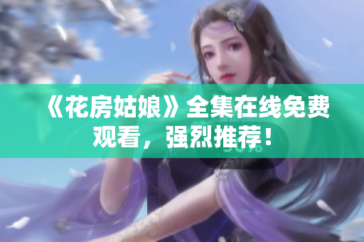 《花房姑娘》全集在线免费观看，强烈推荐！
