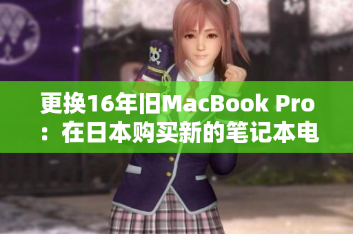 更换16年旧MacBook Pro：在日本购买新的笔记本电脑