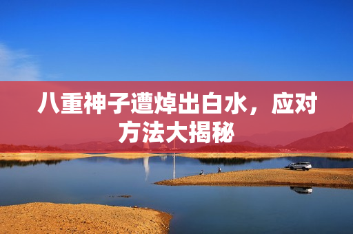 八重神子遭焯出白水，应对方法大揭秘